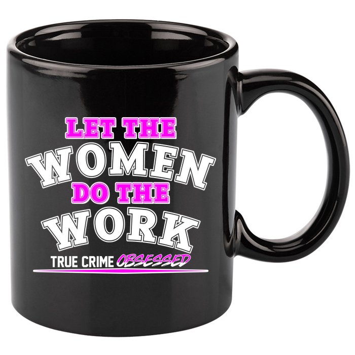 Let The Women Do the Work True Crime Obsessed 11oz C Handle Ceramic Mug