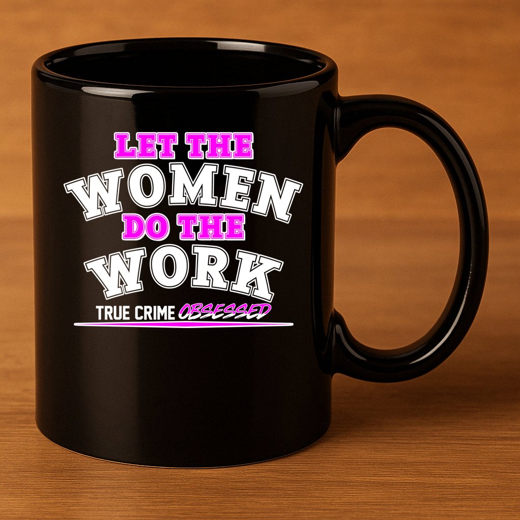 Let The Women Do the Work True Crime Obsessed 11oz C Handle Ceramic Mug