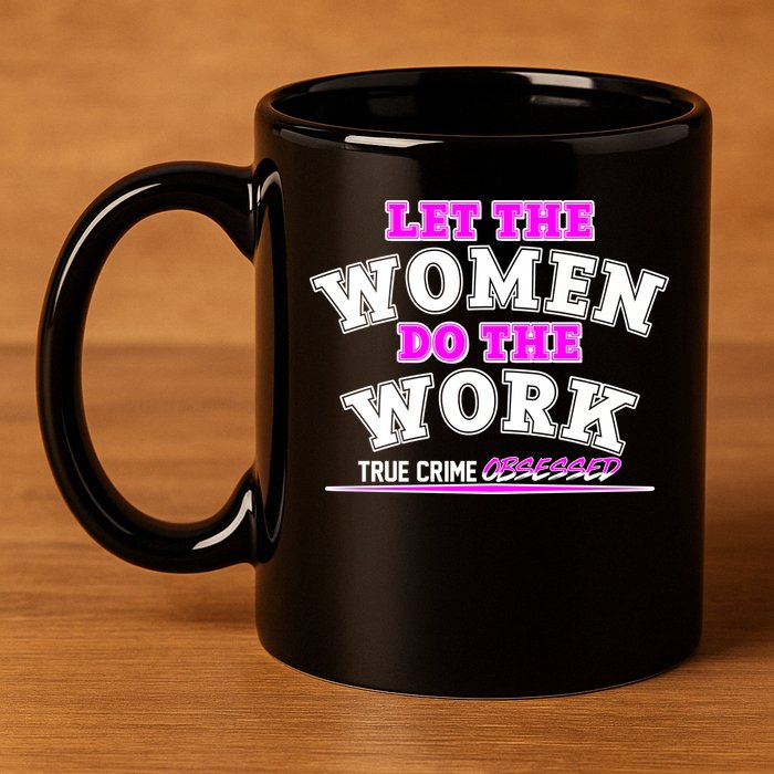 Let The Women Do the Work True Crime Obsessed 11oz C Handle Ceramic Mug