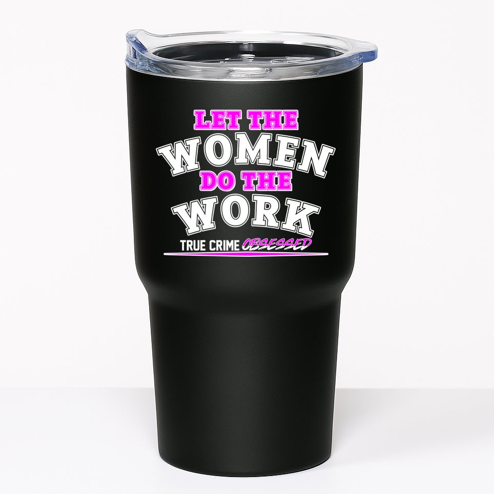 Let The Women Do the Work True Crime Obsessed Tumbler