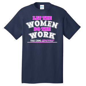 Let The Women Do the Work True Crime Obsessed Tall T-Shirt