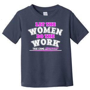 Let The Women Do the Work True Crime Obsessed Toddler T-Shirt