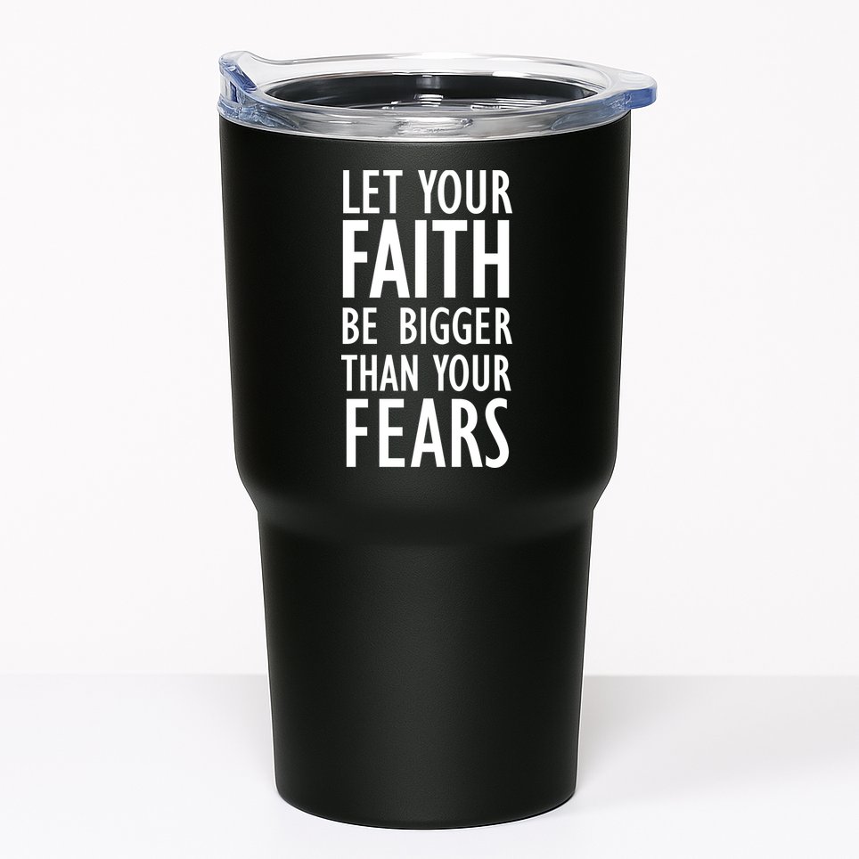 Let Your Faith Be Bigger Than Your Fears Tumbler