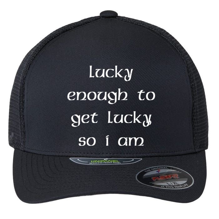 Lucky Enough To Get Lucky So I Am Flexfit Unipanel Trucker Cap