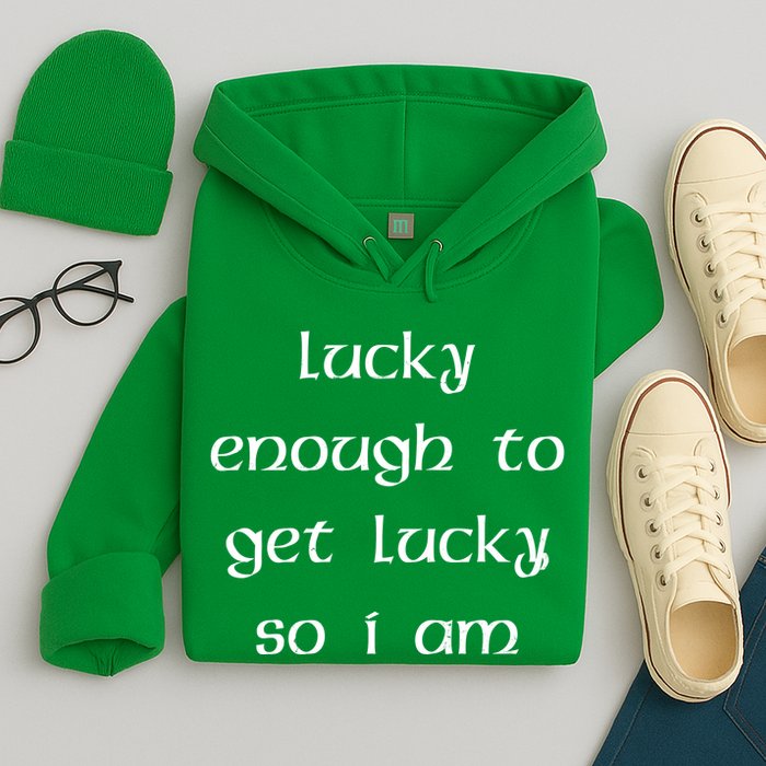Lucky Enough To Get Lucky So I Am Hoodie