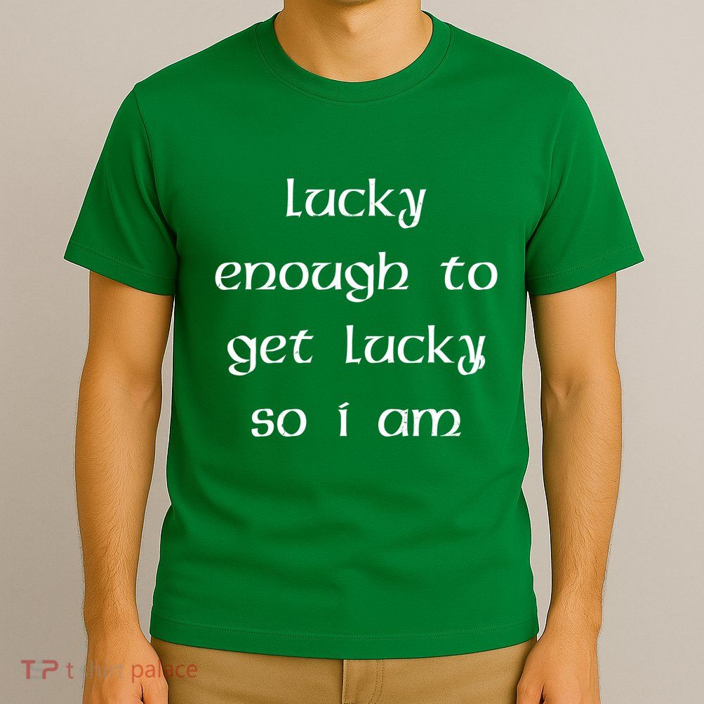 Lucky Enough To Get Lucky So I Am T-Shirt