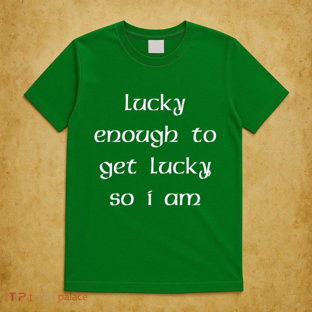 Lucky Enough To Get Lucky So I Am T-Shirt