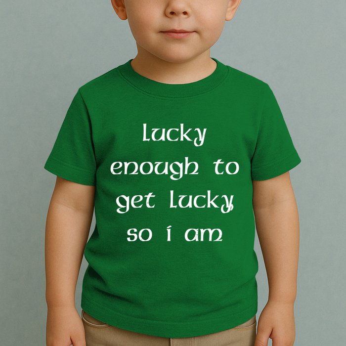 Lucky Enough To Get Lucky So I Am Toddler T-Shirt