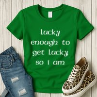 Lucky Enough To Get Lucky So I Am Womens T-Shirt