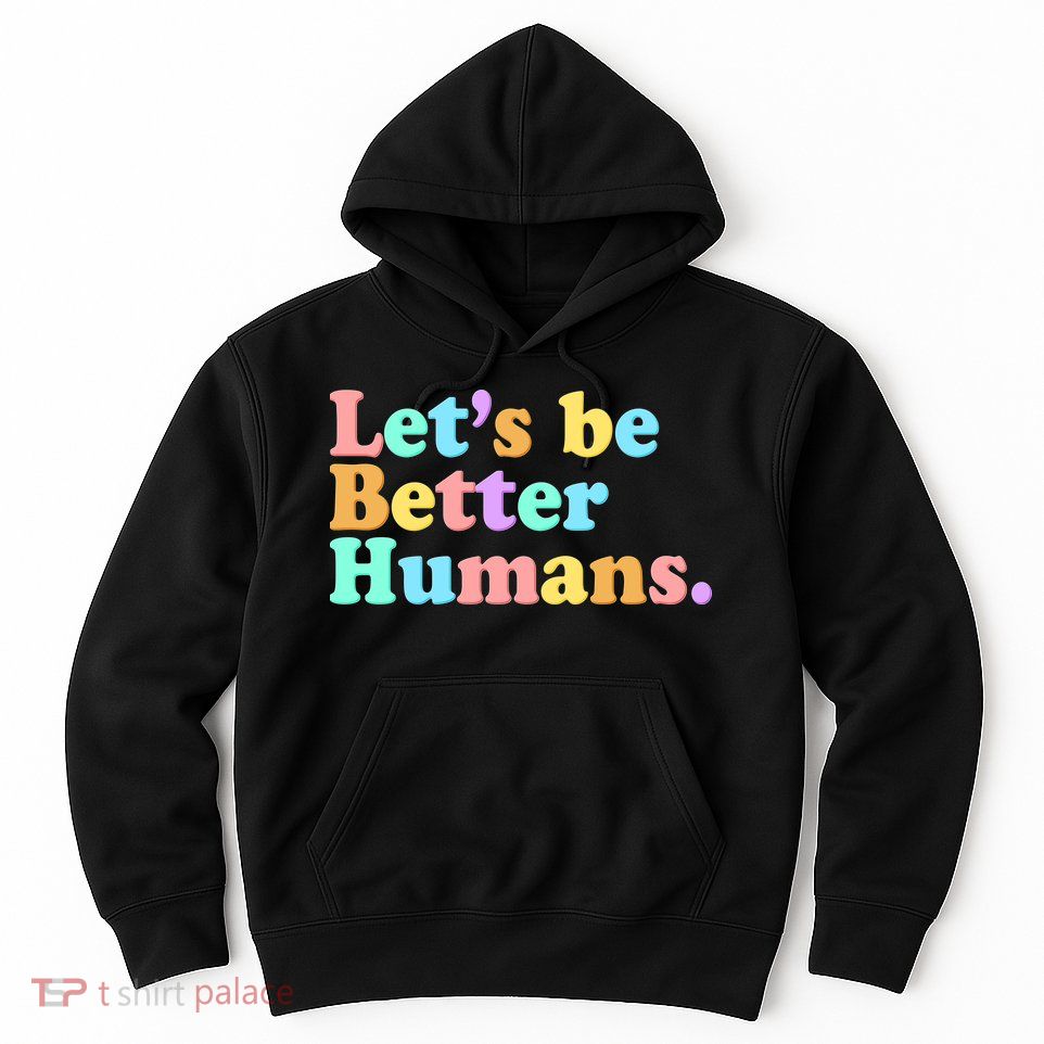 Let's Be Better Humans  Hoodie