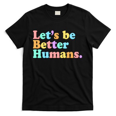 Let's Be Better Humans  T-Shirt