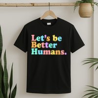 Let's Be Better Humans  T-Shirt