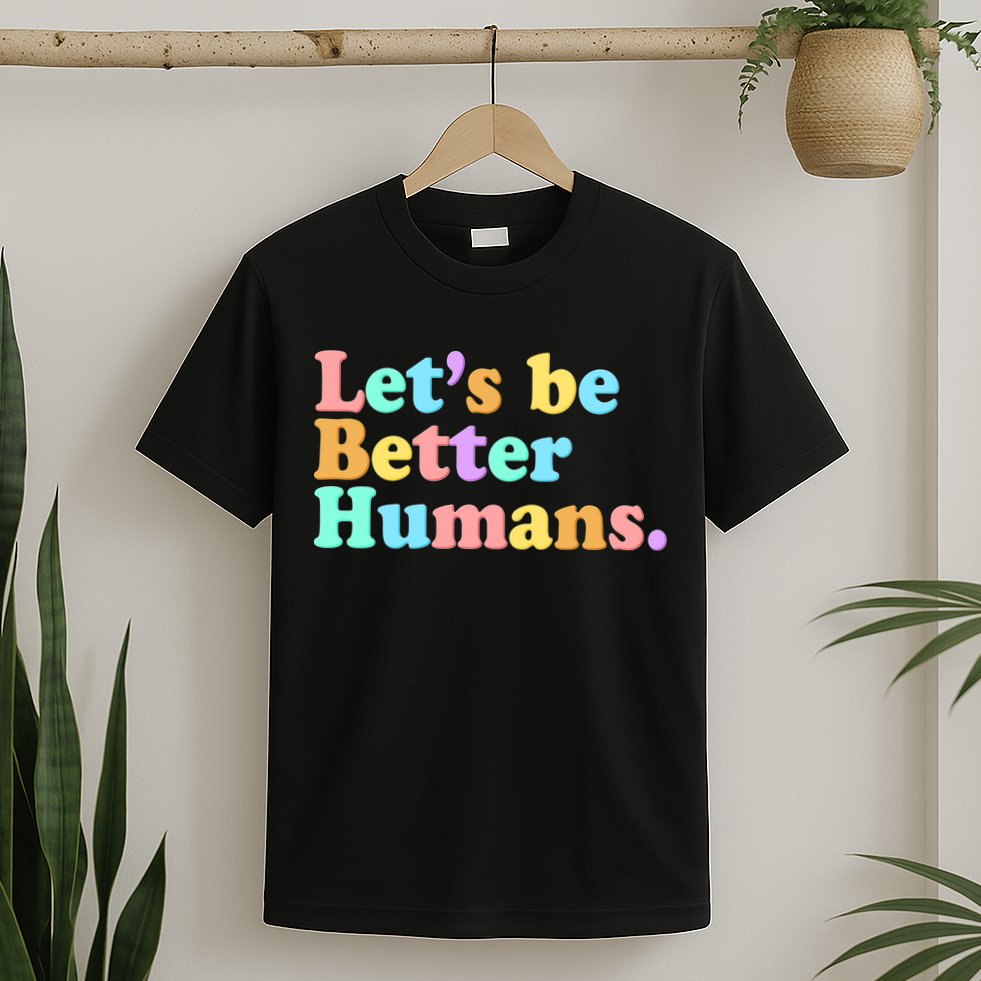 Let's Be Better Humans  T-Shirt