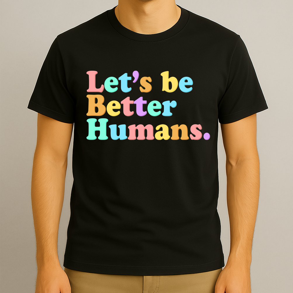 Let's Be Better Humans  T-Shirt