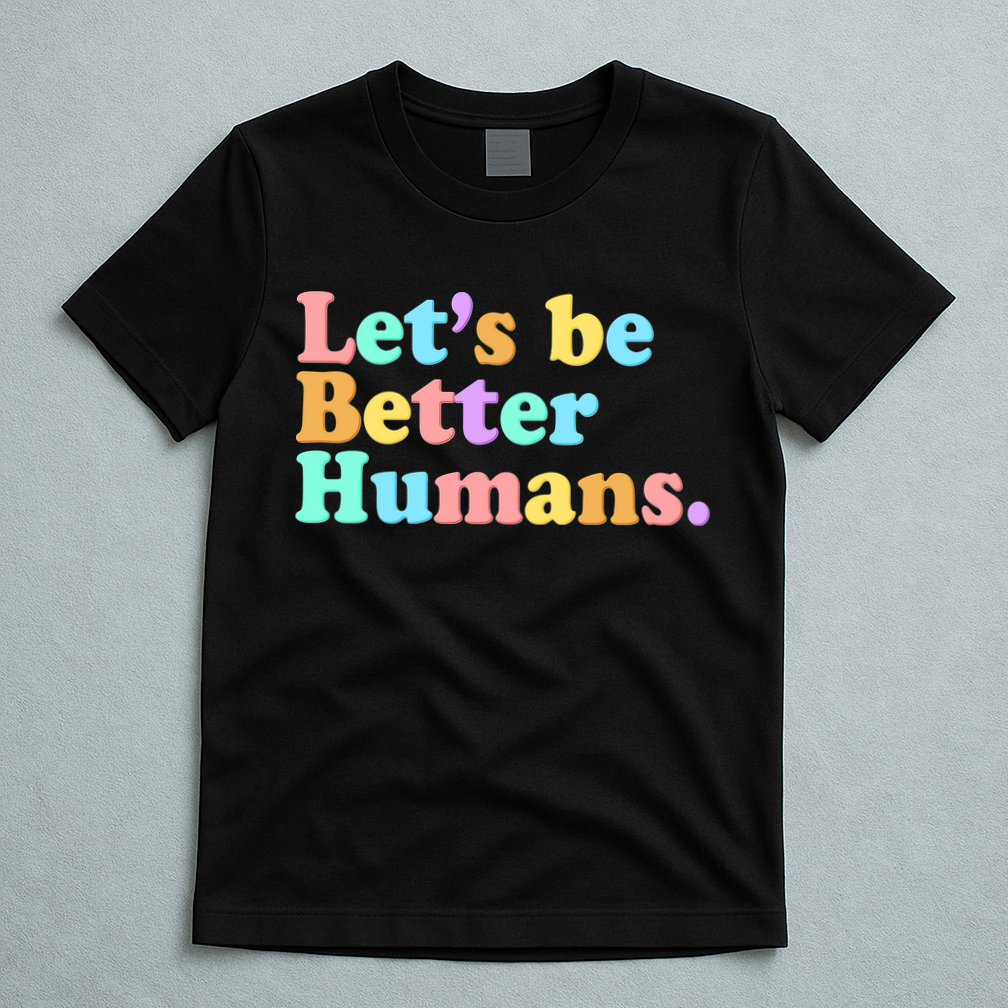 Let's Be Better Humans  T-Shirt