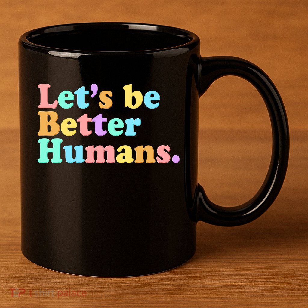 Let's Be Better Humans  11oz C Handle Ceramic Mug