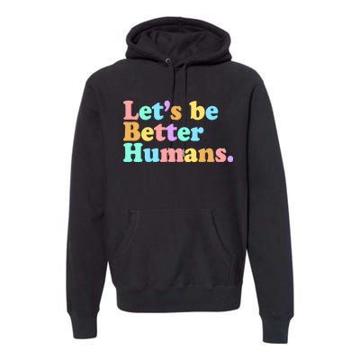 Let's Be Better Humans  Premium Hoodie