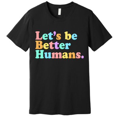 Let's Be Better Humans  Premium T-Shirt