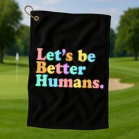 Let's Be Better Humans  Golf Towel