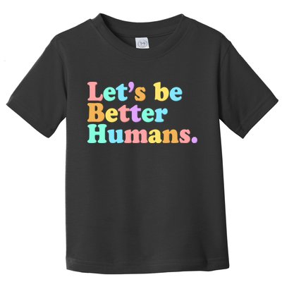Let's Be Better Humans  Toddler T-Shirt
