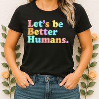 Let's Be Better Humans  Womens T-Shirt