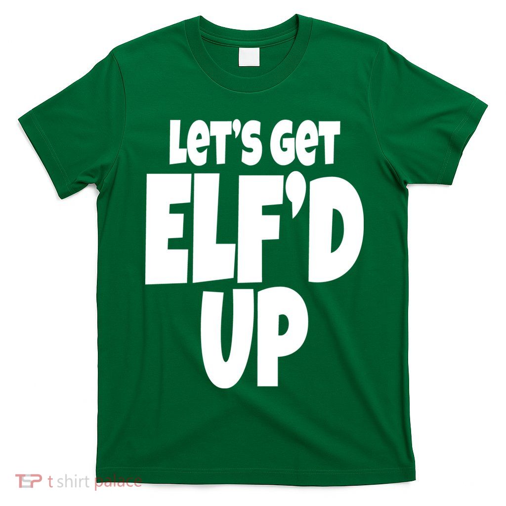 Let's Get Elf'd Up T-Shirt