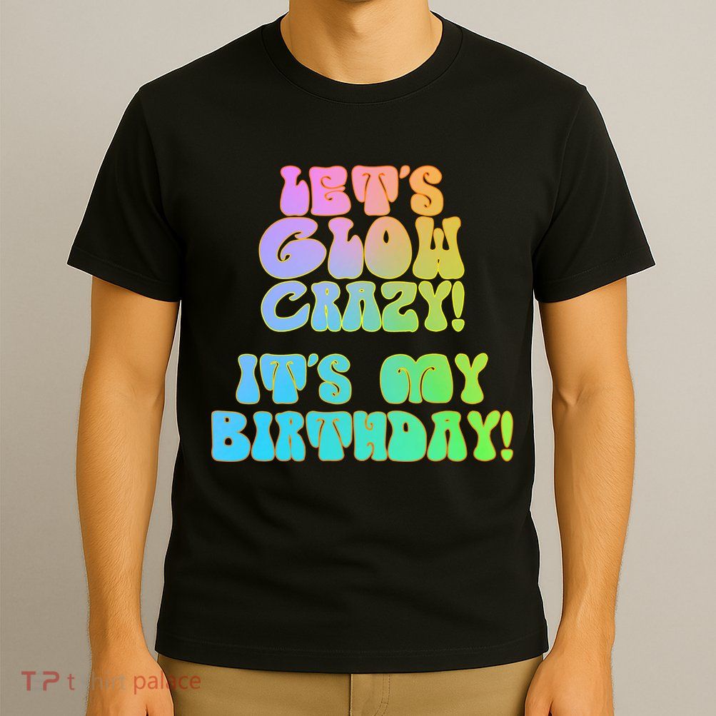 Let's Glow Crazy It's My Birthday T-Shirt
