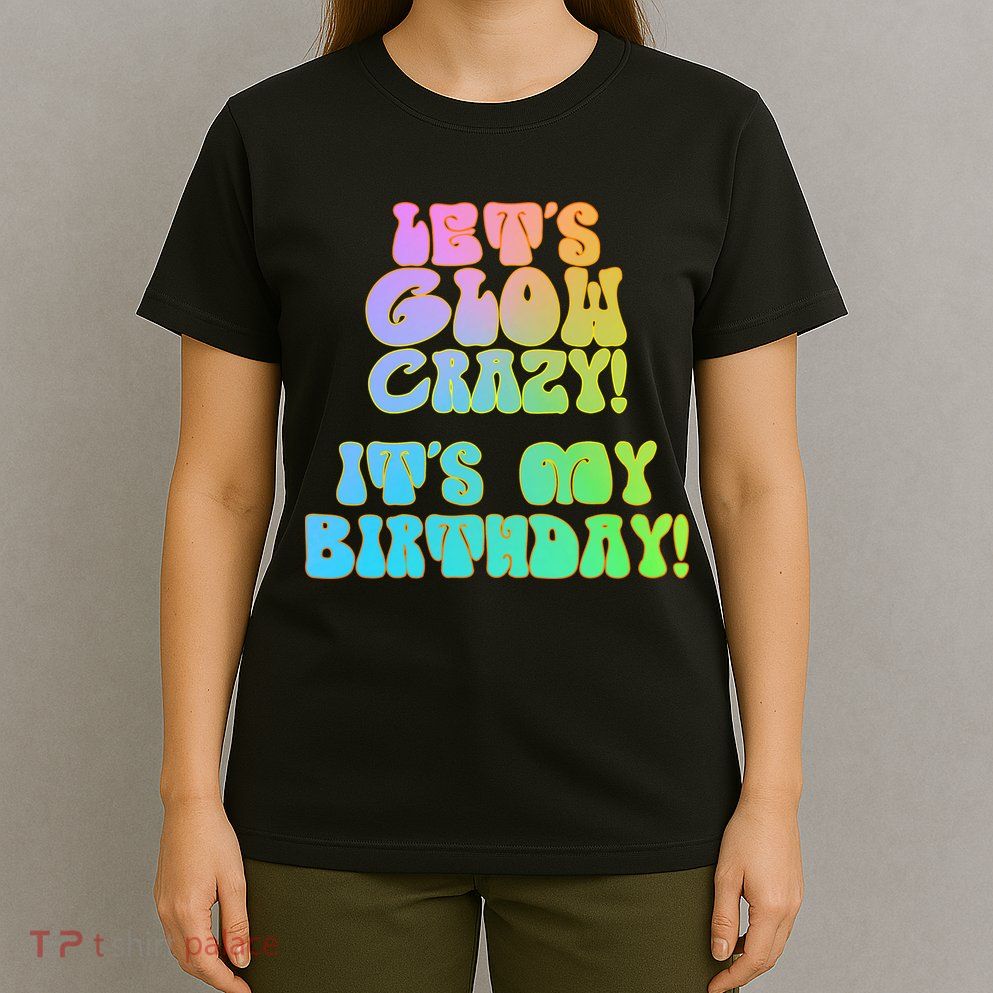 Let's Glow Crazy It's My Birthday T-Shirt
