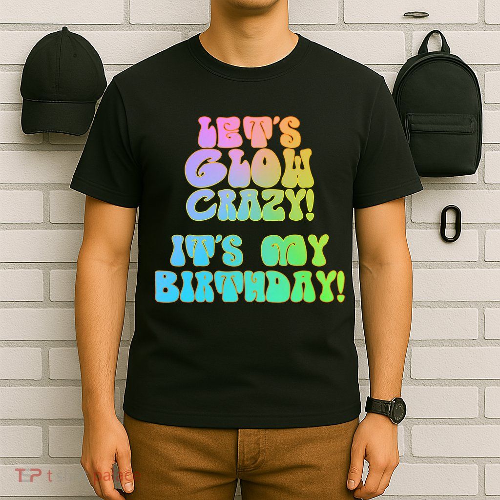 Let's Glow Crazy It's My Birthday T-Shirt