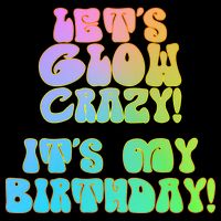 Let's Glow Crazy It's My Birthday Womens T-Shirt