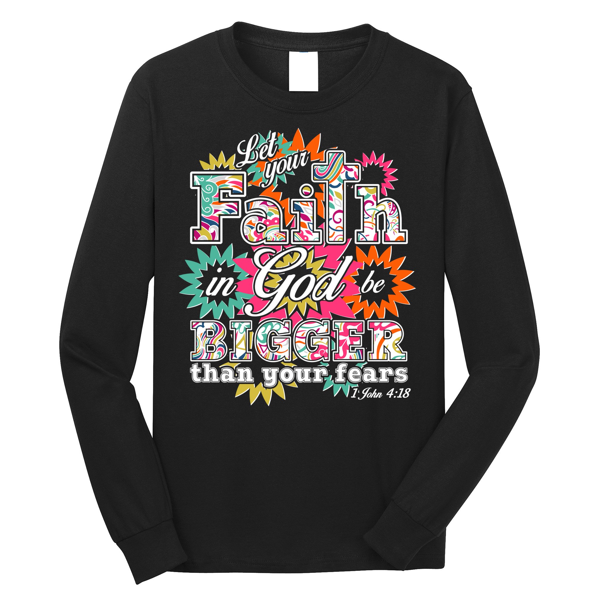 Let's Your Faith in God be Bigger Than You Fears 1 John 4:18 Long Sleeve Shirt