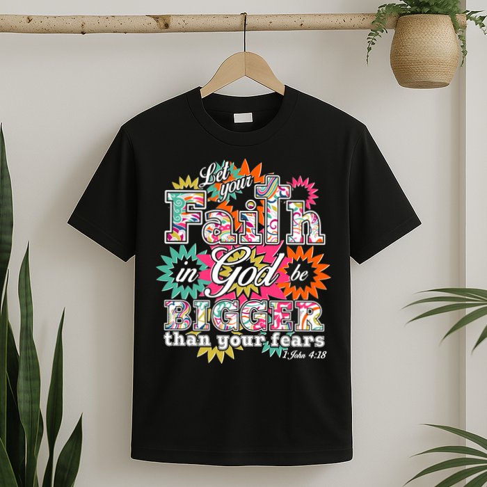 Let's Your Faith in God be Bigger Than You Fears 1 John 4:18 T-Shirt