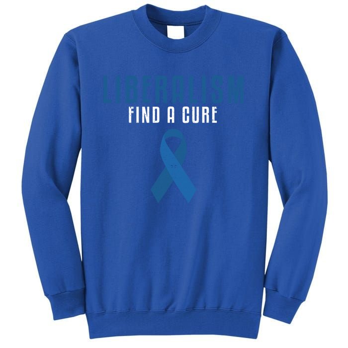 Liberalism Find A Cure Funny Conservative Political Election Meaningful Gift Tall Sweatshirt