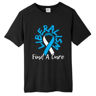 Liberalism Find A Cure Funny Conservative Republican Gift Great Gift Tall Fusion ChromaSoft Performance T-Shirt