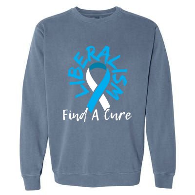 Liberalism Find A Cure Funny Conservative Republican Gift Great Gift Garment-Dyed Sweatshirt