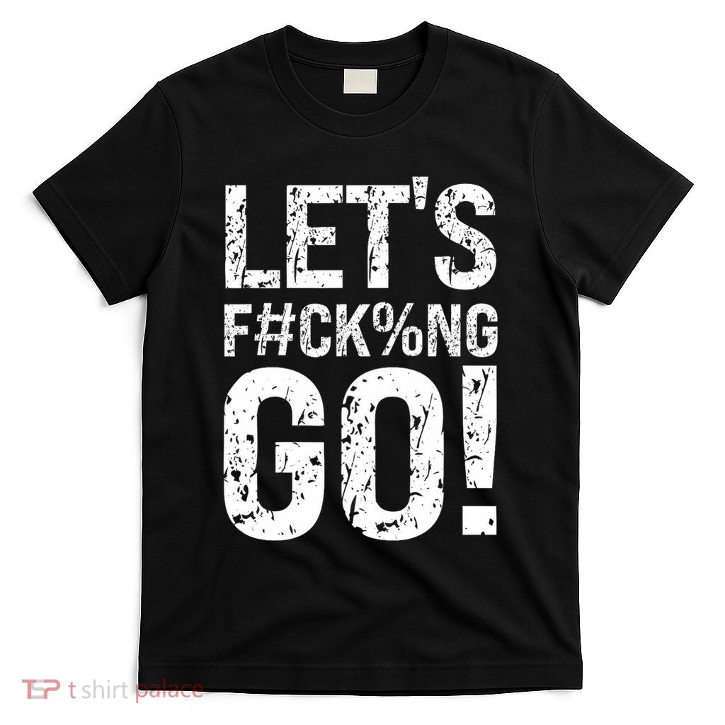 Lets Fucking Go Ball Hard Vulgar Humor T-Shirt