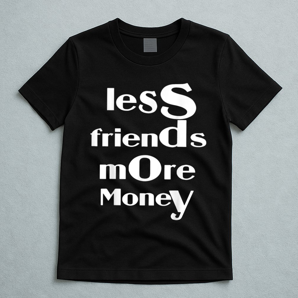 Less Friends More Money T-Shirt