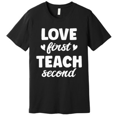 Love First Teach Second Teach Second Teacher Appreciation Premium T-Shirt