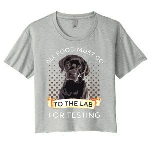 Labrador Gifts All Food Must Go To The Lab For Testing Women's Crop Top Tee