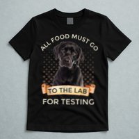 Labrador Gifts All Food Must Go To The Lab For Testing TShirt T-Shirt