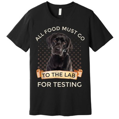 Labrador Gifts All Food Must Go To The Lab For Testing TShirt Premium T-Shirt