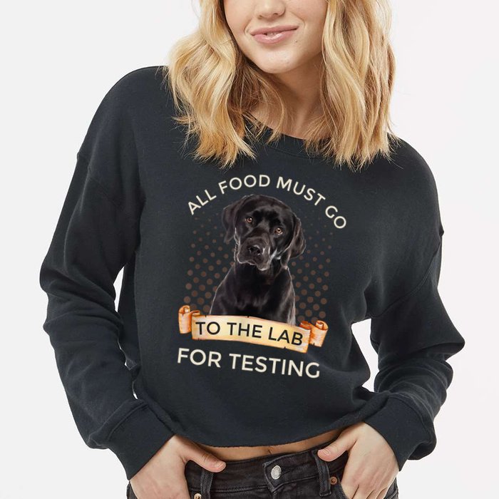 Labrador Gifts All Food Must Go To The Lab For Testing TShirt Cropped Pullover Crew