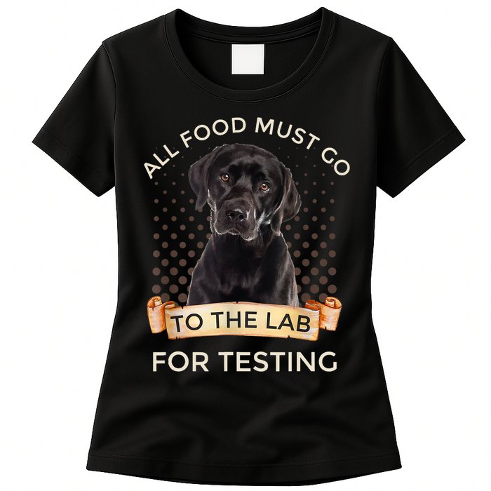 Labrador Gifts All Food Must Go To The Lab For Testing TShirt Womens T-Shirt