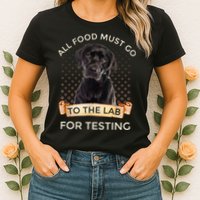 Labrador Gifts All Food Must Go To The Lab For Testing TShirt Womens T-Shirt