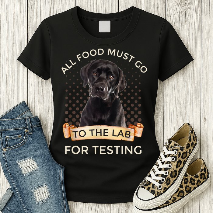 Labrador Gifts All Food Must Go To The Lab For Testing TShirt Womens T-Shirt