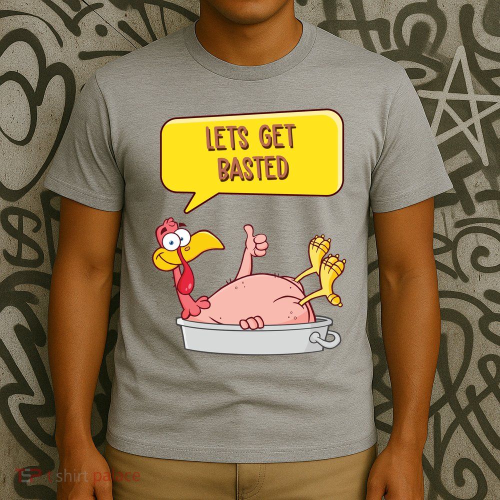 Lets Get Basted Funny Thanksgiving Turkey T-Shirt
