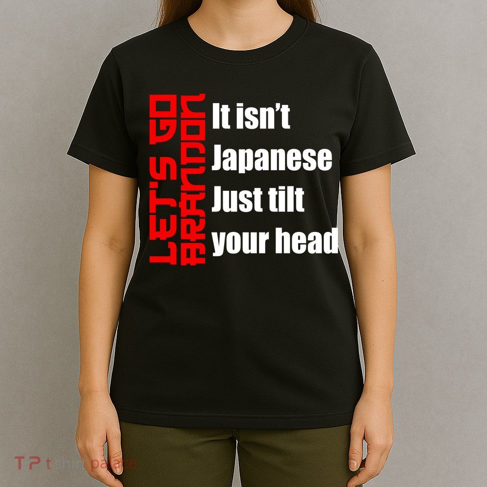 Let's Go Brandon It Isn't Japanese Just Tilt Your Head T-Shirt