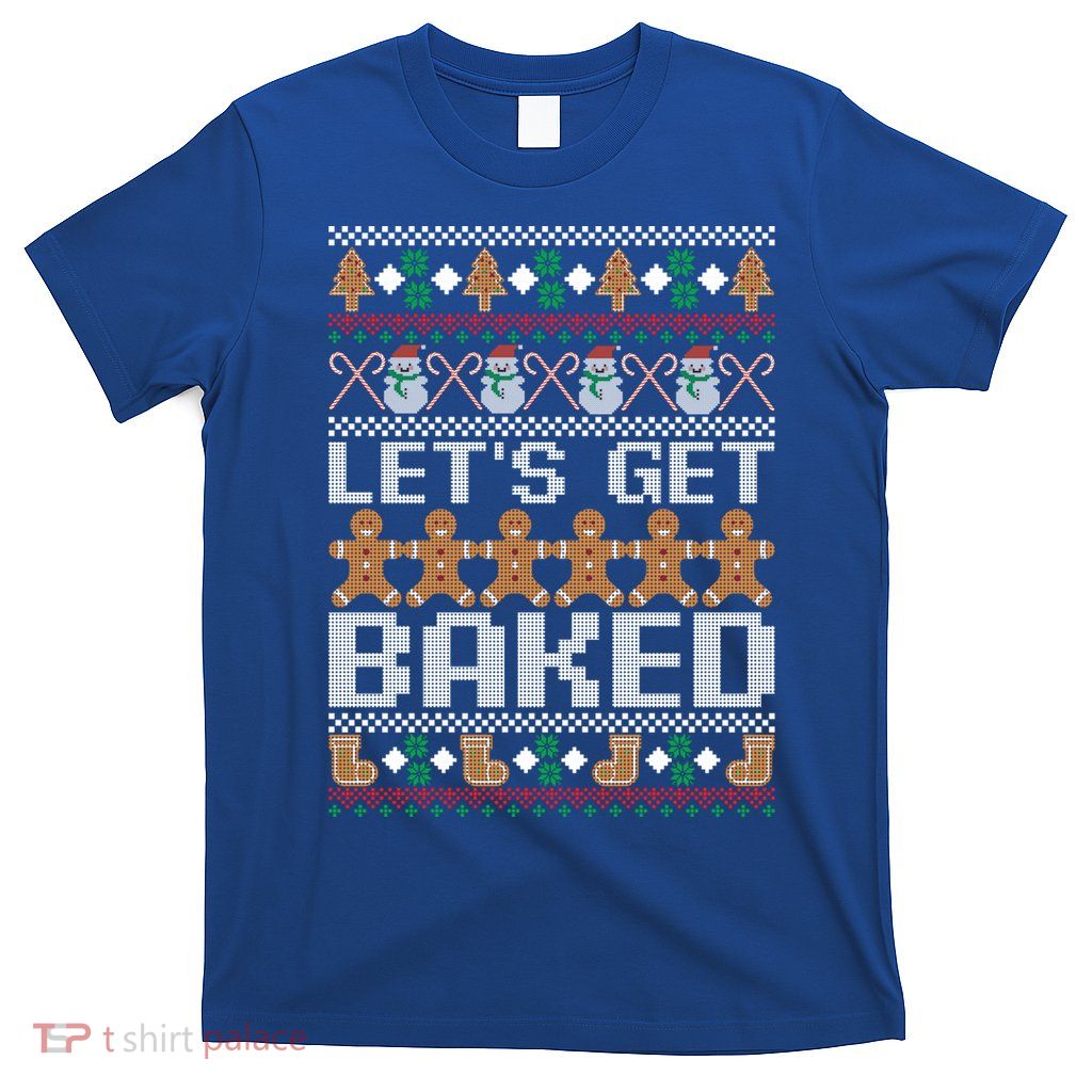 Lets Get Baked Ugly Christmas Gift Holiday Cookie Gift T-Shirt