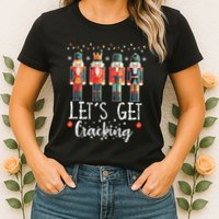 Lets Get Cracking Christmas Nutcracker Ballet Womens T-Shirt