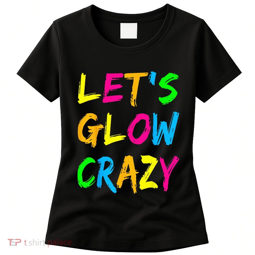 Let's Glow Crazy Glow Party 80s Retro Costume Party Lover  Womens T-Shirt